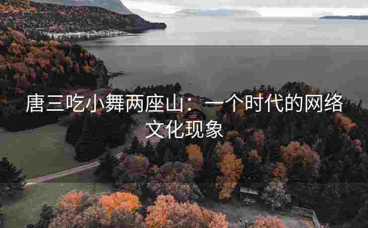 唐三吃小舞两座山：一个时代的网络文化现象