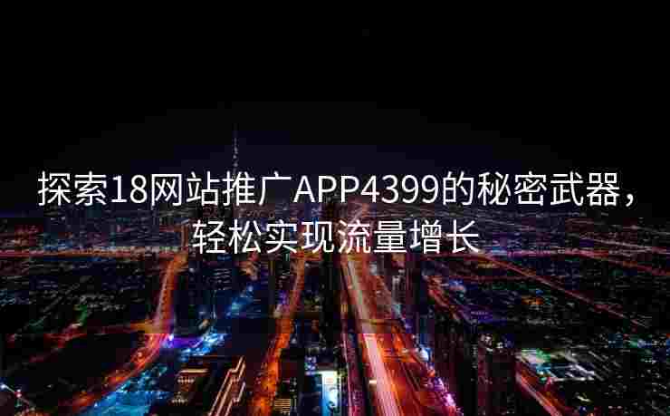 探索18网站推广APP4399的秘密武器，轻松实现流量增长