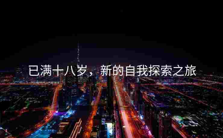 已满十八岁,新的自我探索之旅 已满十八岁,新的自我探索之旅