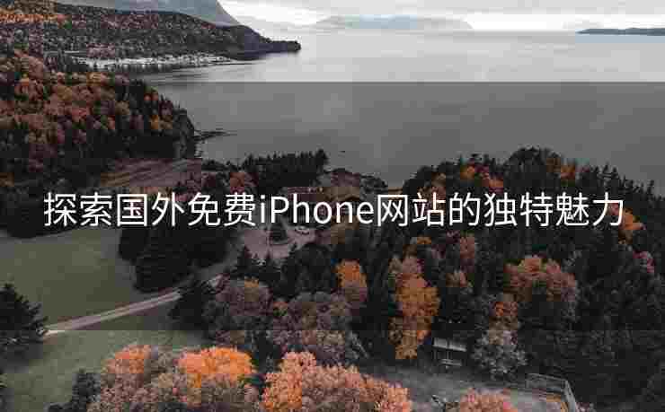 探索国外免费iPhone网站的独特魅力