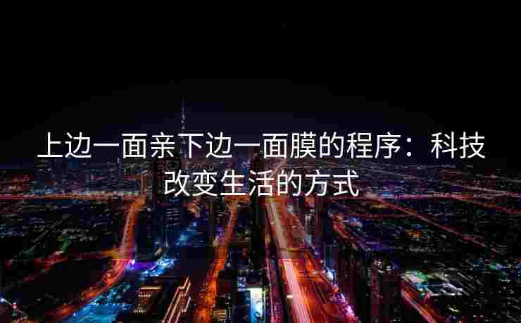 上边一面亲下边一面膜的程序：科技改变生活的方式