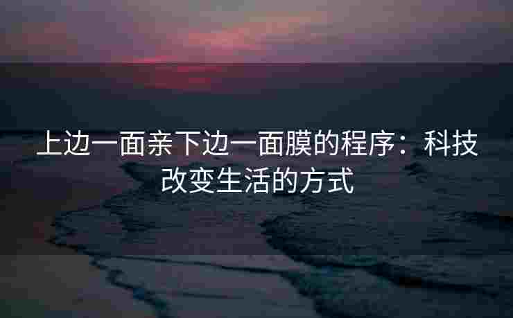 上边一面亲下边一面膜的程序：科技改变生活的方式