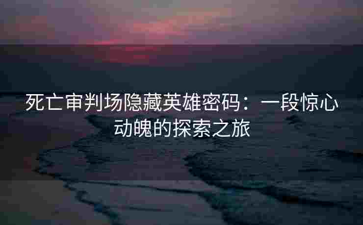 死亡审判场隐藏英雄密码：一段惊心动魄的探索之旅