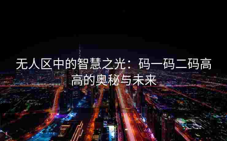 无人区中的智慧之光：码一码二码高高的奥秘与未来